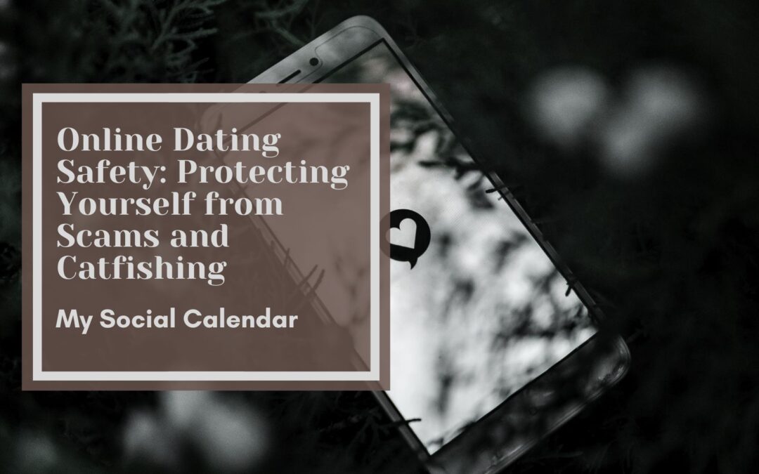 Online Dating Safety: Protecting Yourself from Scams and Catfishing